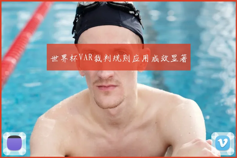 世界杯VAR裁判规则应用成效显著