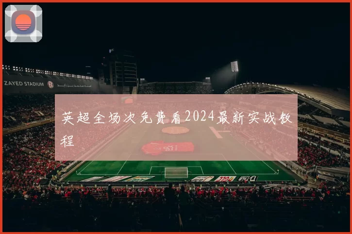 英超全场次免费看2024最新实战教程