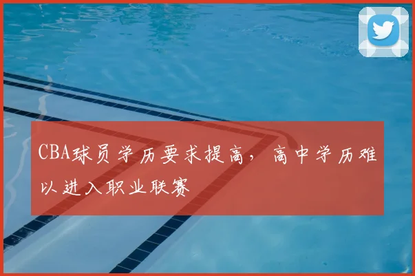 CBA球员学历要求提高，高中学历难以进入职业联赛