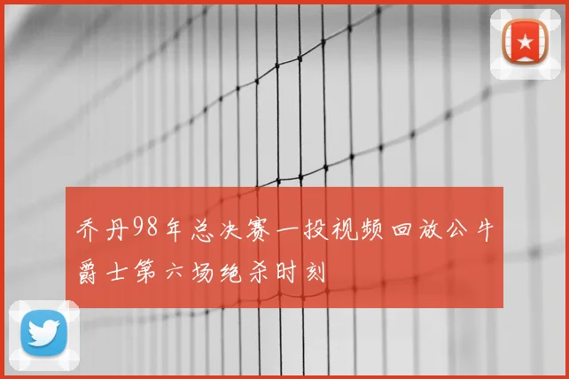 乔丹98年总决赛一投视频回放公牛爵士第六场绝杀时刻