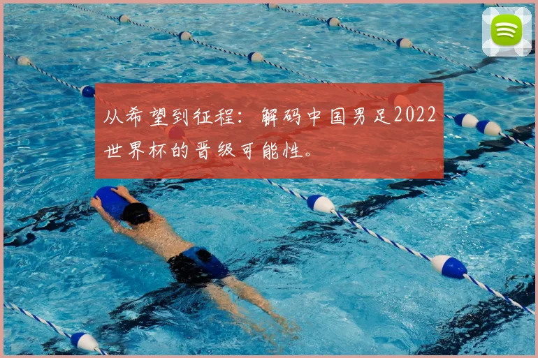 从希望到征程:解码中国男足2022世界杯的晋级可能性。