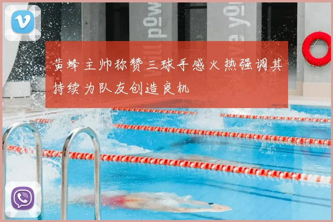 黄蜂主帅称赞三球手感火热强调其持续为队友创造良机