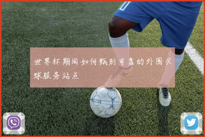 世界杯期间如何甄别可靠的外围买球服务站点