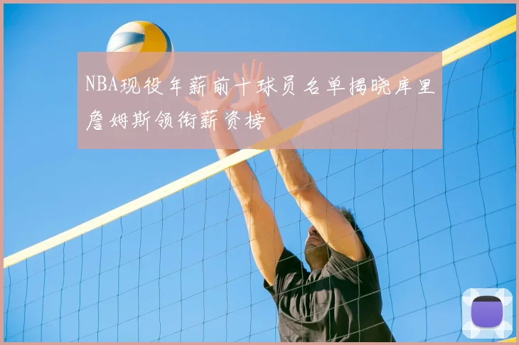 NBA现役年薪前十球员名单揭晓库里詹姆斯领衔薪资榜