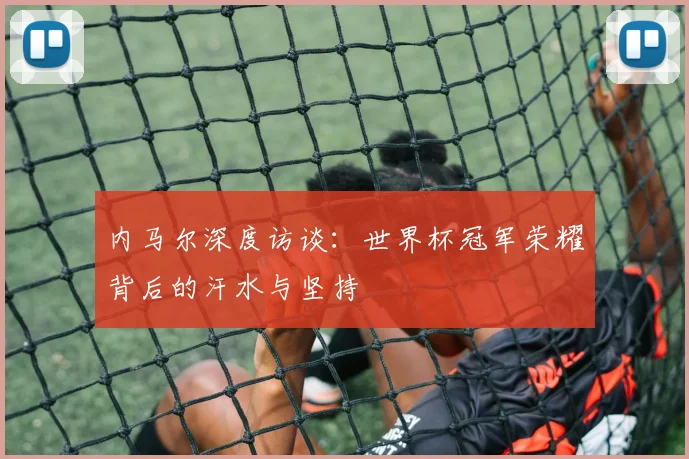 内马尔深度访谈：世界杯冠军荣耀背后的汗水与坚持