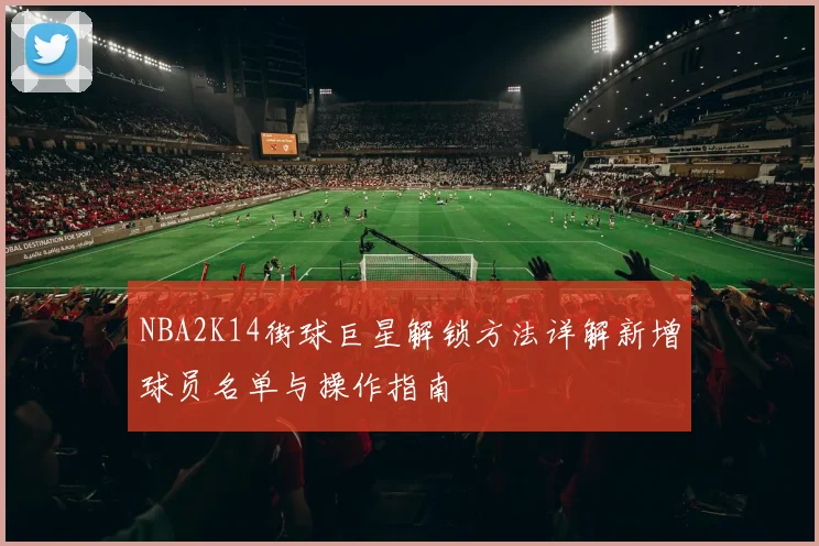 NBA2K14街球巨星解锁方法详解新增球员名单与操作指南