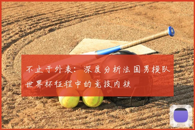 不止于外表:深度分析法国男模队世界杯征程中的竞技内核