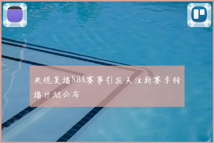央视复播NBA赛事引发关注新赛季转播计划公布