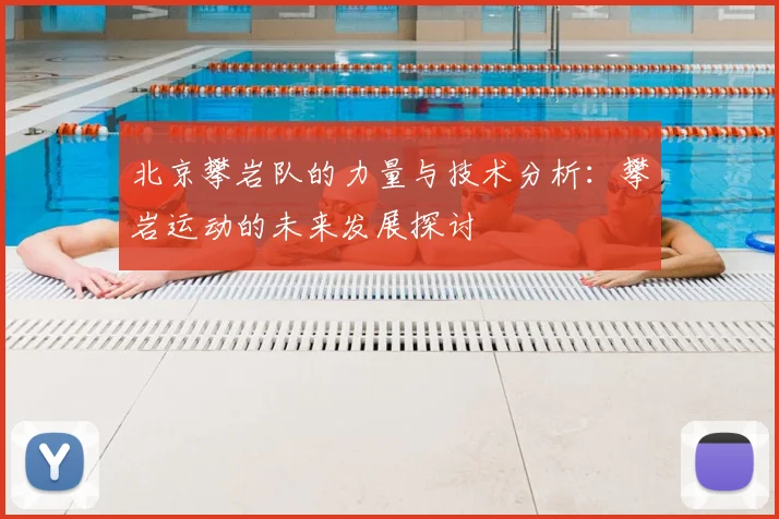 北京攀岩队的力量与技术分析：攀岩运动的未来发展探讨