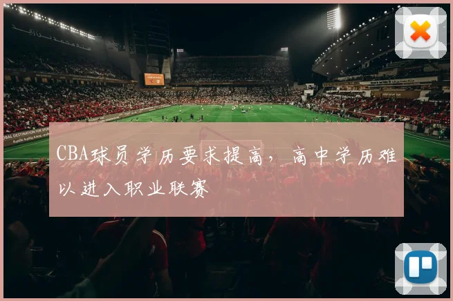 CBA球员学历要求提高，高中学历难以进入职业联赛