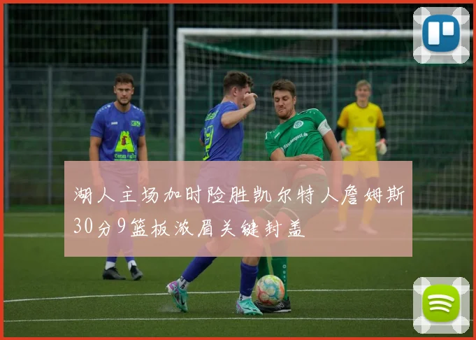 湖人主场加时险胜凯尔特人詹姆斯30分9篮板浓眉关键封盖