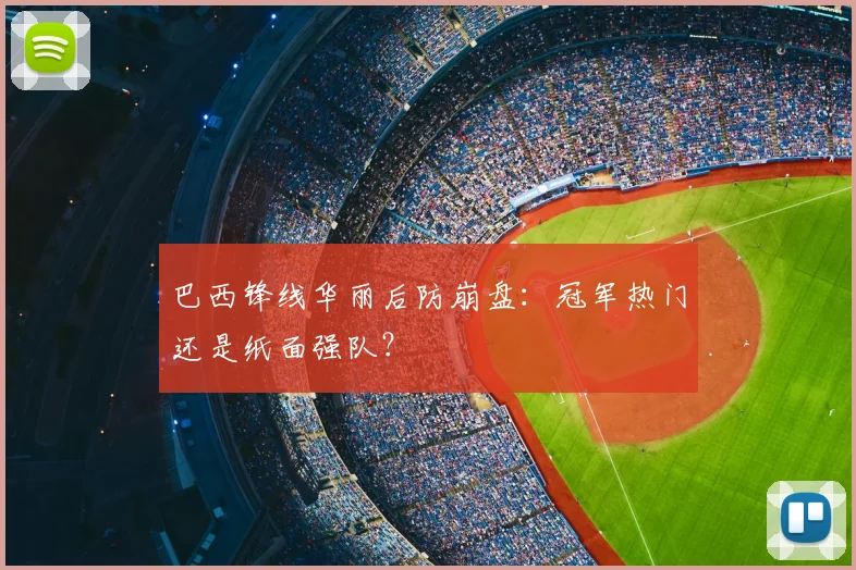 巴西锋线华丽后防崩盘：冠军热门还是纸面强队？