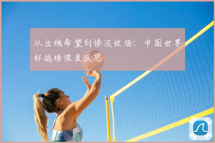 从出线希望到惨淡收场：中国世界杯战绩深度反思