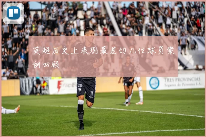 英超历史上表现最差的几位球员案例回顾