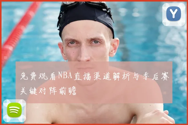 免费观看NBA直播渠道解析与季后赛关键对阵前瞻