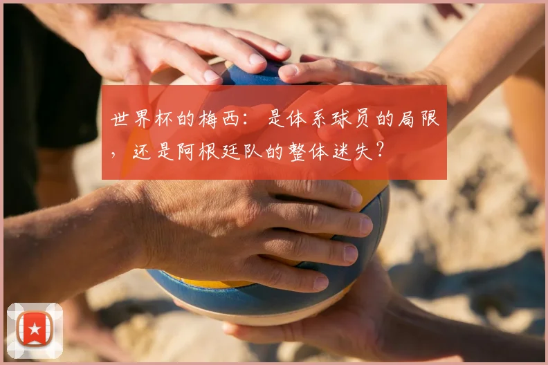 世界杯的梅西：是体系球员的局限，还是阿根廷队的整体迷失？