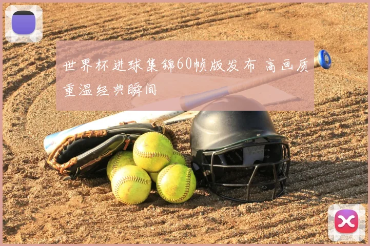 世界杯进球集锦60帧版发布 高画质重温经典瞬间
