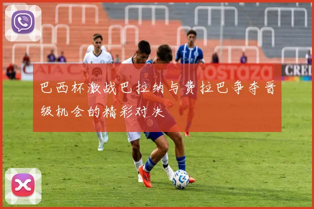 巴西杯激战巴拉纳与费拉巴争夺晋级机会的精彩对决