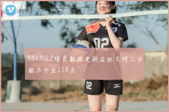 NBA2OL2球员数据更新后杜兰特三分能力升至118点