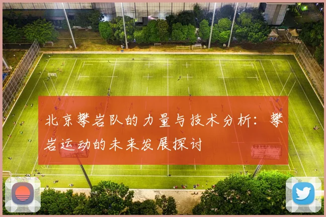 北京攀岩队的力量与技术分析：攀岩运动的未来发展探讨