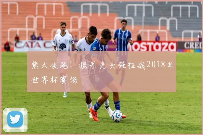 熊大快跑！携手光头强征战2018年世界杯赛场