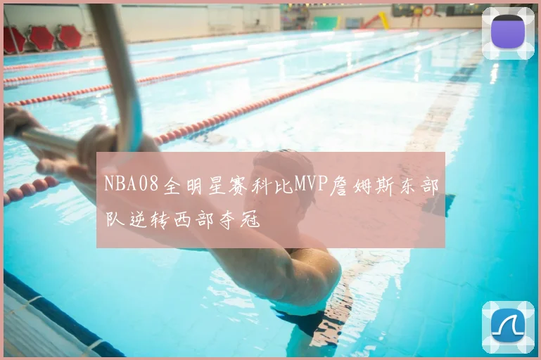 NBA08全明星赛科比MVP詹姆斯东部队逆转西部夺冠