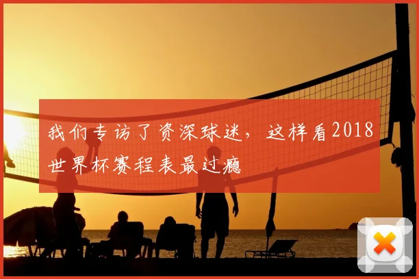 我们专访了资深球迷,这样看2018世界杯赛程表最过瘾