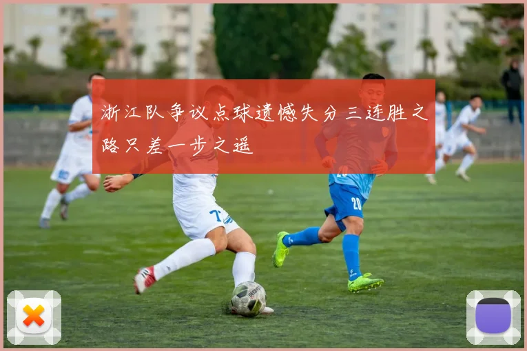 浙江队争议点球遗憾失分三连胜之路只差一步之遥