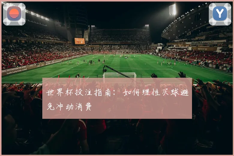 世界杯投注指南：如何理性买球避免冲动消费
