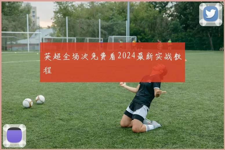 英超全场次免费看2024最新实战教程