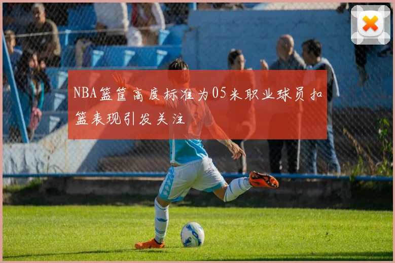 NBA篮筐高度标准为05米职业球员扣篮表现引发关注