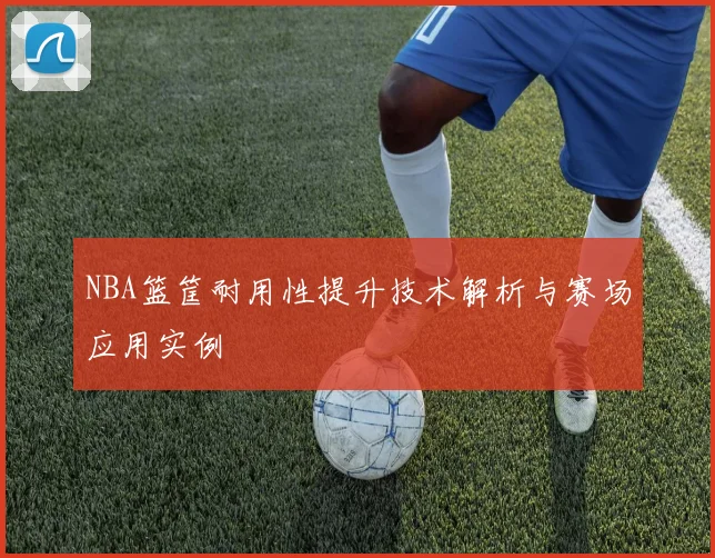 NBA篮筐耐用性提升技术解析与赛场应用实例