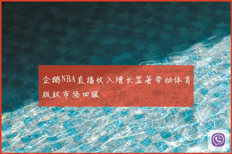 企鹅NBA直播收入增长显著带动体育版权市场回暖