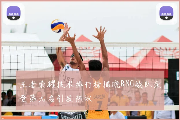 王者荣耀技术排行榜揭晓RNG战队荣登第九名引发热议