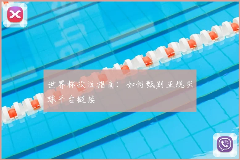 世界杯投注指南：如何甄别正规买球平台链接