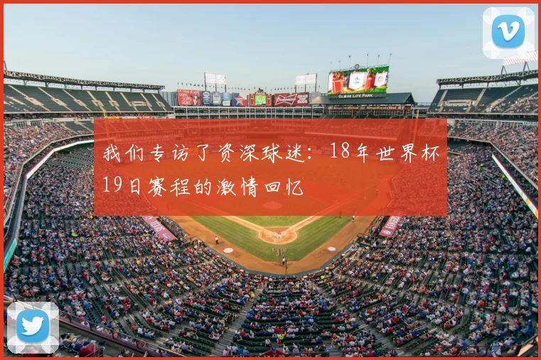 我们专访了资深球迷:18年世界杯19日赛程的激情回忆