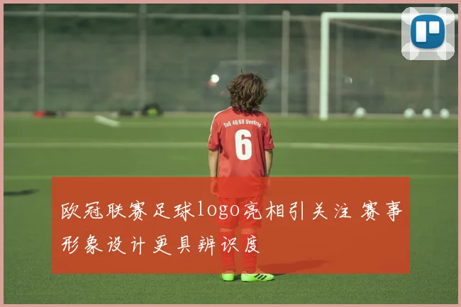 欧冠联赛足球logo亮相引关注 赛事形象设计更具辨识度