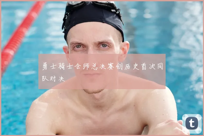 勇士骑士会师总决赛创历史首次同队对决