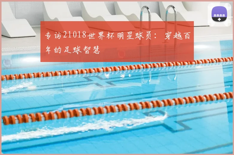 专访21018世界杯明星球员：穿越百年的足球智慧