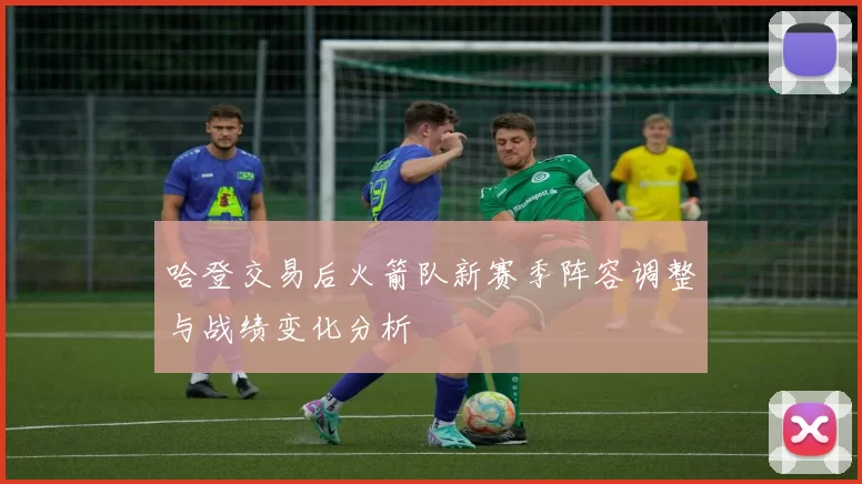 哈登交易后火箭队新赛季阵容调整与战绩变化分析