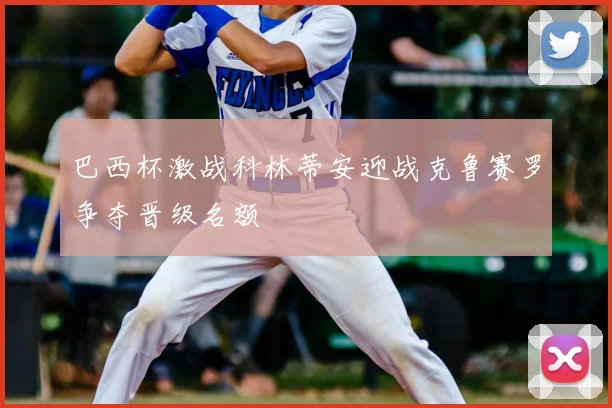 巴西杯激战科林蒂安迎战克鲁赛罗争夺晋级名额
