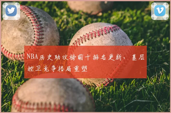 NBA历史助攻榜前十排名更新,基层控卫竞争格局重塑