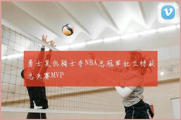 勇士复仇骑士夺NBA总冠军杜兰特获总决赛MVP