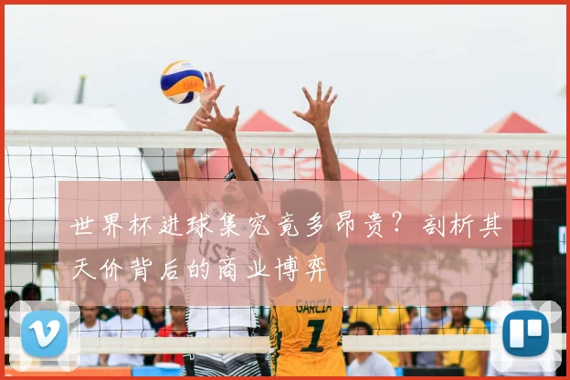 世界杯进球集究竟多昂贵？剖析其天价背后的商业博弈