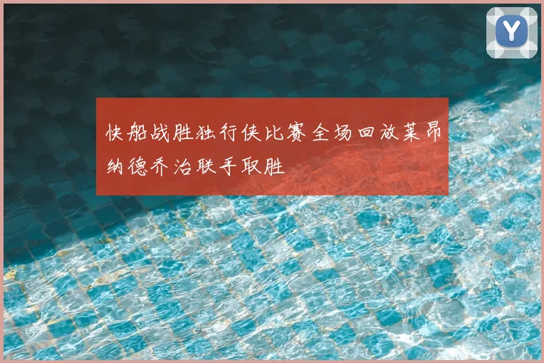 快船战胜独行侠比赛全场回放莱昂纳德乔治联手取胜