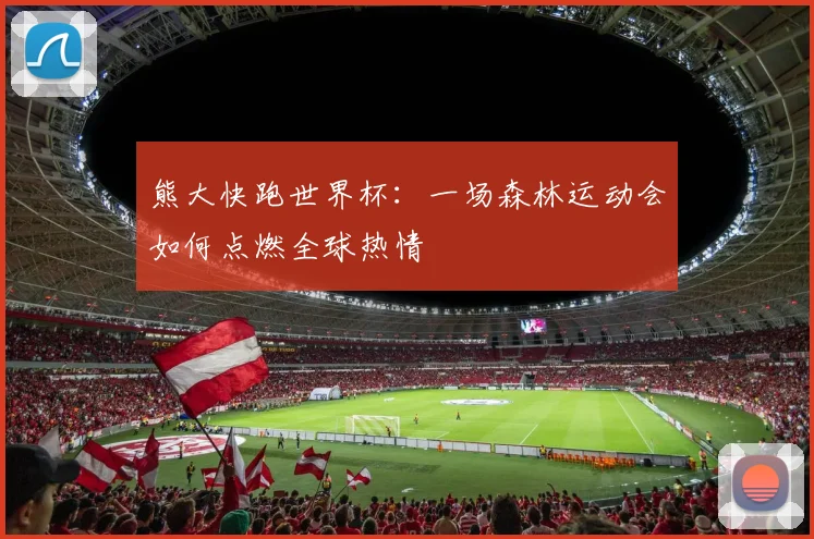 熊大快跑世界杯：一场森林运动会如何点燃全球热情
