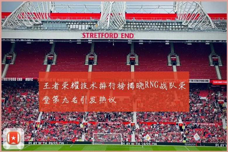 王者荣耀技术排行榜揭晓RNG战队荣登第九名引发热议