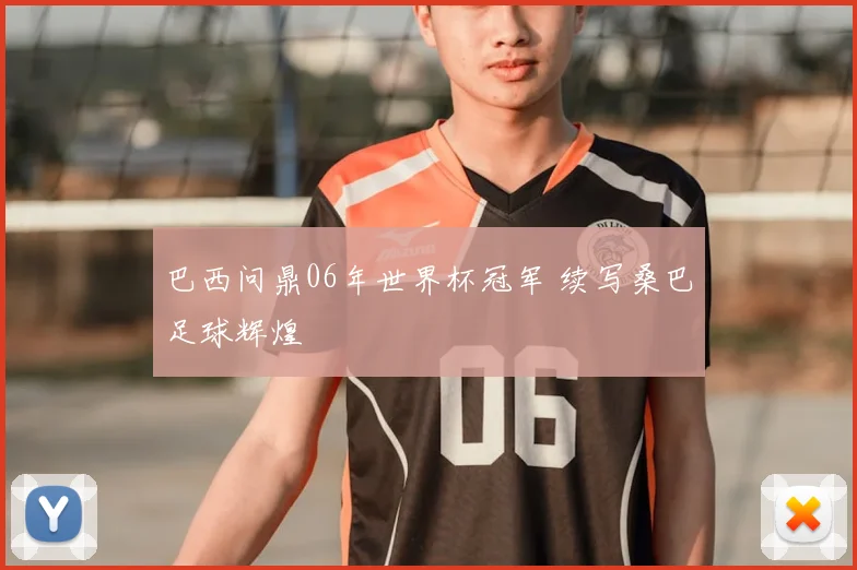 巴西问鼎06年世界杯冠军 续写桑巴足球辉煌
