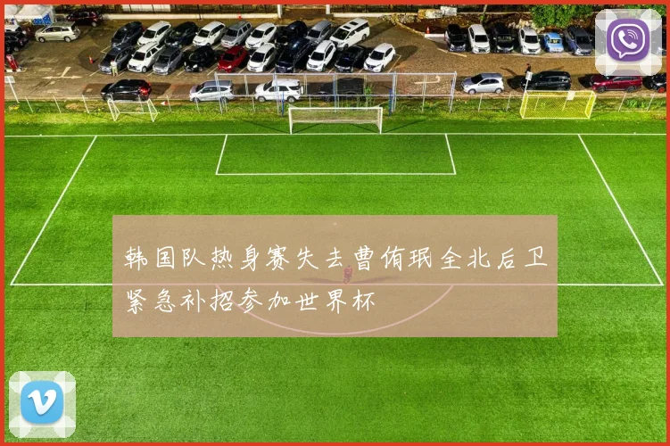 韩国队热身赛失去曹侑珉全北后卫紧急补招参加世界杯