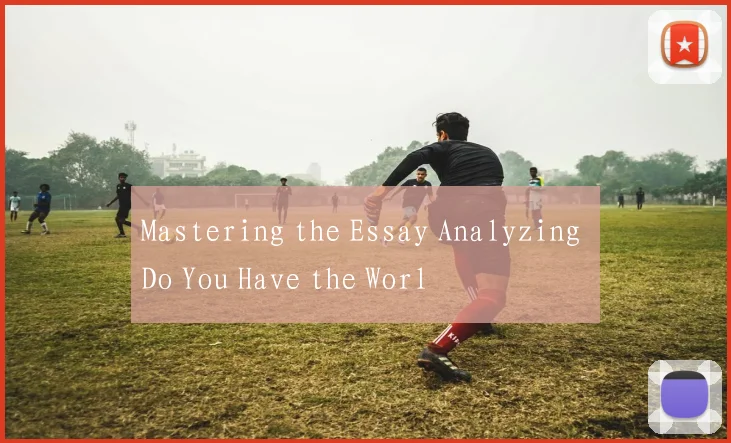 Mastering the Essay Analyzing Do You Have the Worl